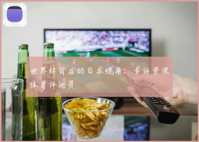 世界杯背后的日本视角：专访资深体育评论员
