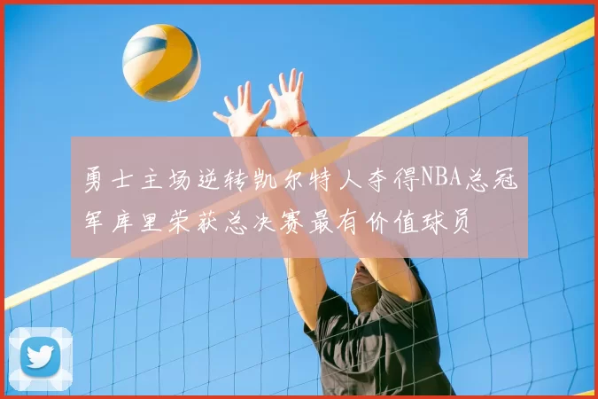 勇士主场逆转凯尔特人夺得NBA总冠军库里荣获总决赛最有价值球员