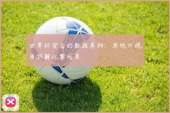 世界杯背后的数据真相：用统计视角拆解比赛结果