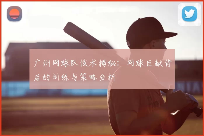 广州网球队技术揭秘：网球巨献背后的训练与策略分析