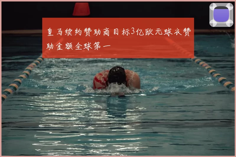 皇马续约赞助商目标3亿欧元球衣赞助金额全球第一