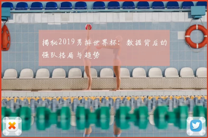 揭秘2019男排世界杯：数据背后的强队格局与趋势