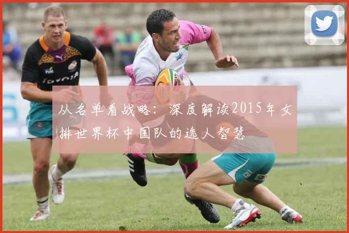 从名单看战略:深度解读2015年女排世界杯中国队的选人智慧