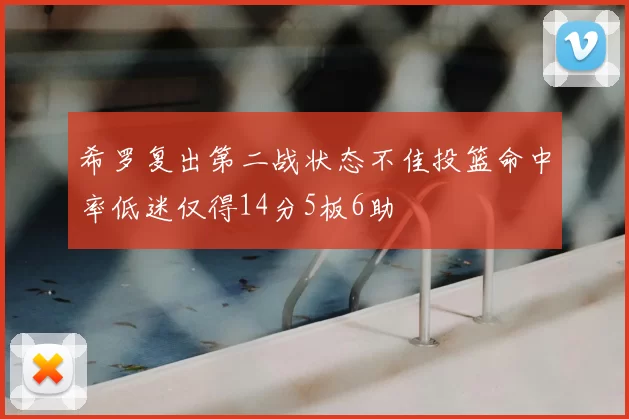 希罗复出第二战状态不佳投篮命中率低迷仅得14分5板6助