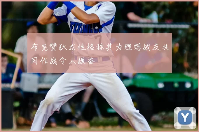 布克赞狄龙性格称其为理想战友共同作战令人振奋