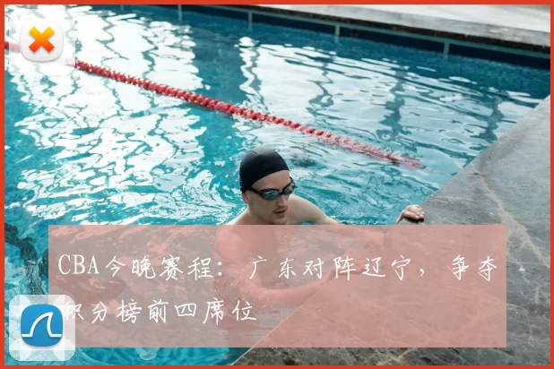 CBA今晚赛程：广东对阵辽宁，争夺积分榜前四席位