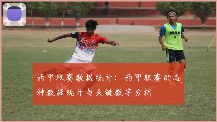 西甲联赛数据统计：西甲联赛的各种数据统计与关键数字分析