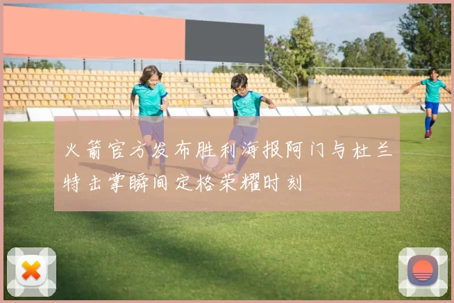火箭官方发布胜利海报阿门与杜兰特击掌瞬间定格荣耀时刻
