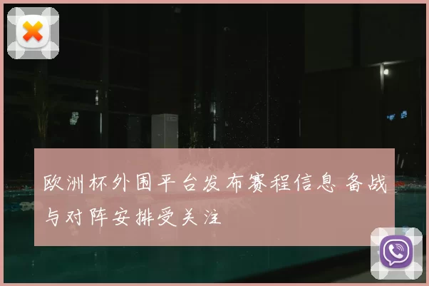 欧洲杯外围平台发布赛程信息 备战与对阵安排受关注