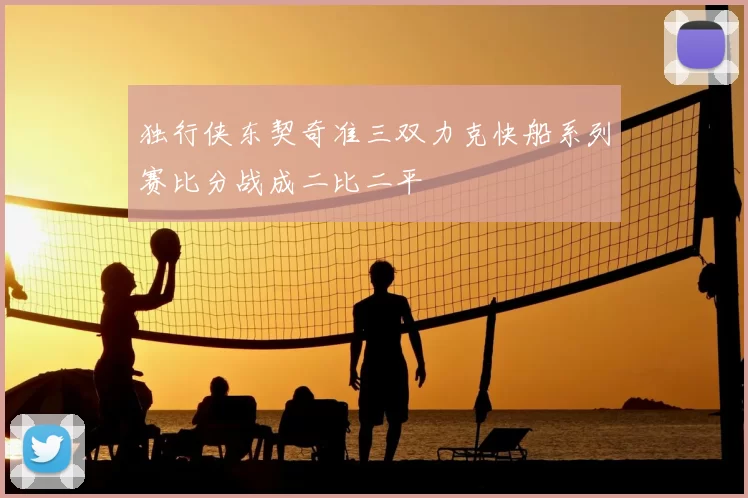 独行侠东契奇准三双力克快船系列赛比分战成二比二平