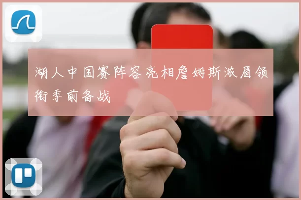 湖人中国赛阵容亮相詹姆斯浓眉领衔季前备战