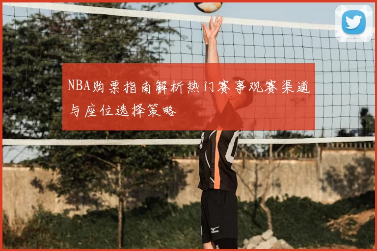 NBA购票指南解析热门赛事观赛渠道与座位选择策略