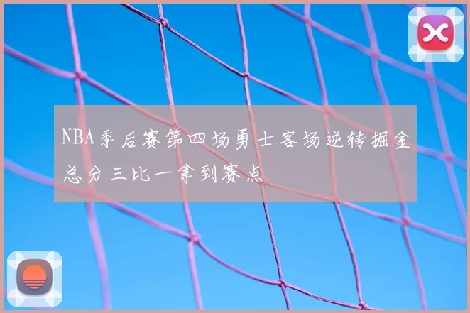 NBA季后赛第四场勇士客场逆转掘金总分三比一拿到赛点