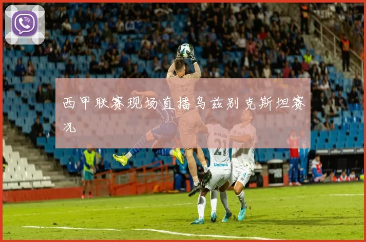 西甲联赛现场直播乌兹别克斯坦赛况