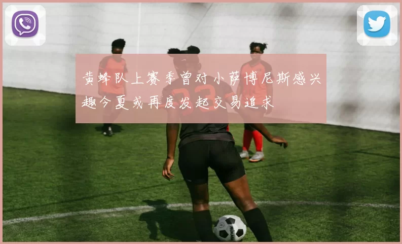 黄蜂队上赛季曾对小萨博尼斯感兴趣今夏或再度发起交易追求