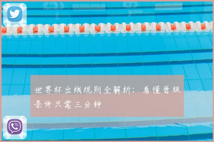 世界杯出线规则全解析：看懂晋级条件只需三分钟