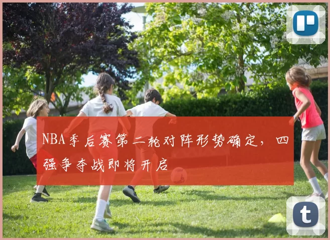 NBA季后赛第二轮对阵形势确定，四强争夺战即将开启