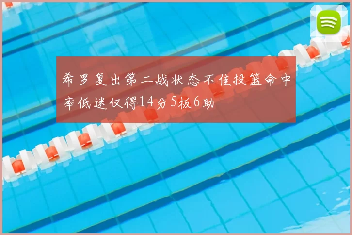 希罗复出第二战状态不佳投篮命中率低迷仅得14分5板6助