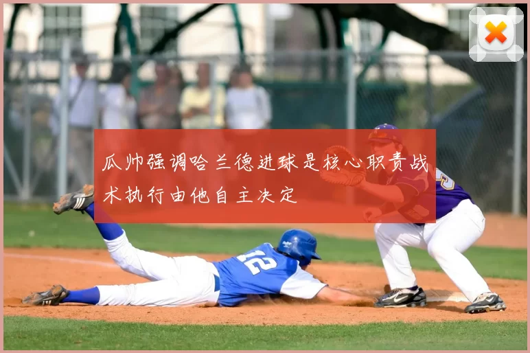 瓜帅强调哈兰德进球是核心职责战术执行由他自主决定