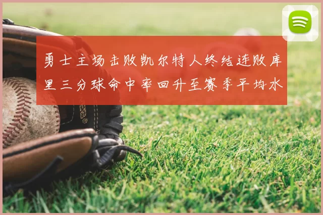 勇士主场击败凯尔特人终结连败库里三分球命中率回升至赛季平均水平