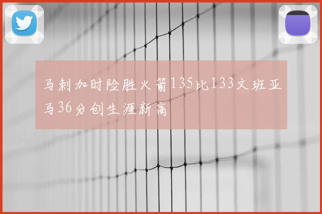 马刺加时险胜火箭135比133文班亚马36分创生涯新高