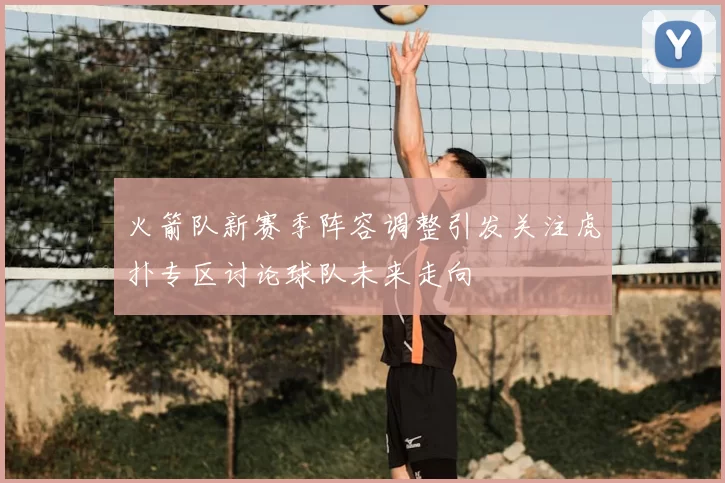 火箭队新赛季阵容调整引发关注虎扑专区讨论球队未来走向