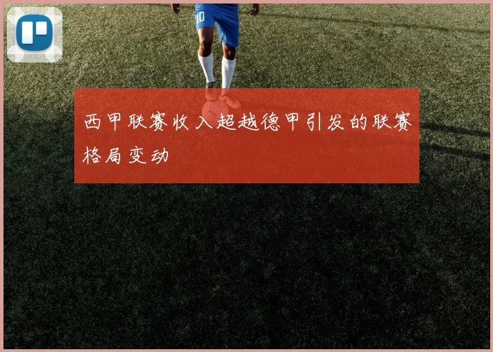 西甲联赛收入超越德甲引发的联赛格局变动