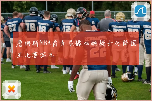 詹姆斯NBA首秀录像回顾骑士对阵国王比赛实况