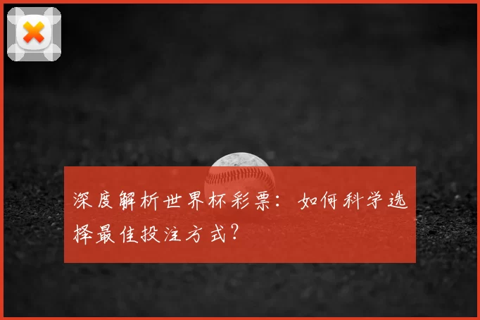 深度解析世界杯彩票:如何科学选择最佳投注方式?