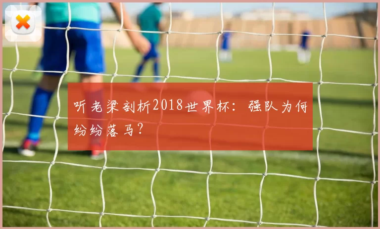听老梁剖析2018世界杯:强队为何纷纷落马?