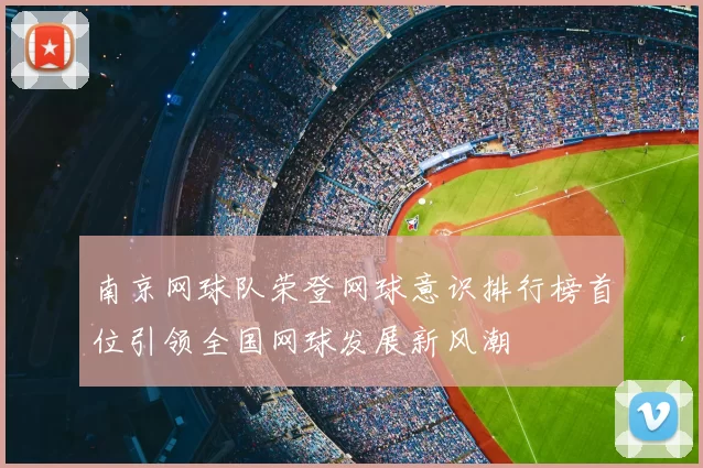 南京网球队荣登网球意识排行榜首位引领全国网球发展新风潮