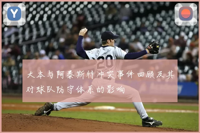 大本与阿泰斯特冲突事件回顾及其对球队防守体系的影响