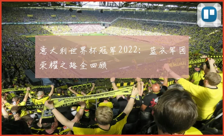 意大利世界杯冠军2022:蓝衣军团荣耀之路全回顾