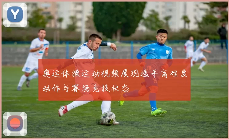 奥运体操运动视频展现选手高难度动作与赛场竞技状态