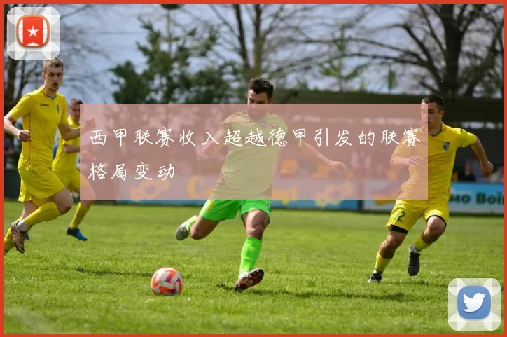 西甲联赛收入超越德甲引发的联赛格局变动