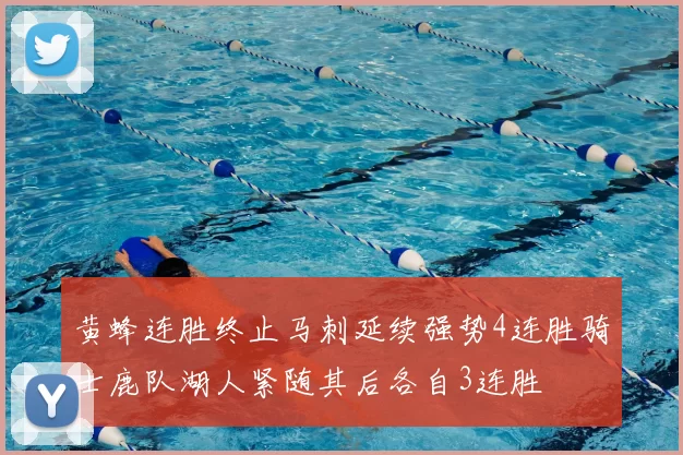 黄蜂连胜终止马刺延续强势4连胜骑士鹿队湖人紧随其后各自3连胜